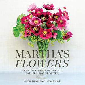 Martha's Flowers: A Practical Guide to Growing, Gathering, and Enjoying